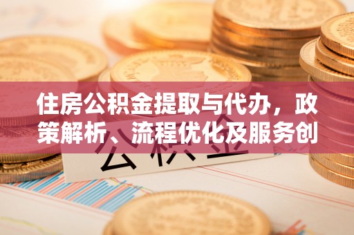复兴住房公积金提取与代办，政策解析、流程优化及服务创新