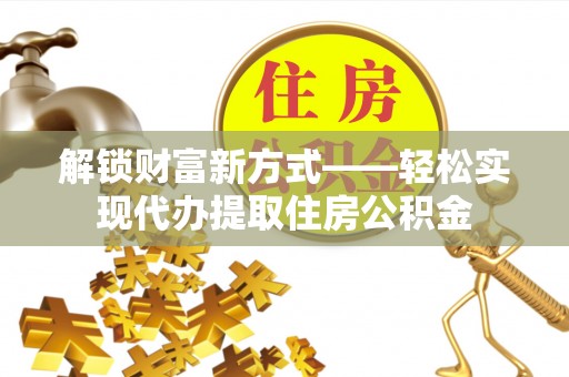 复兴解锁财富新方式——轻松实现代办提取住房公积金