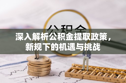 复兴深入解析公积金提取政策，新规下的机遇与挑战