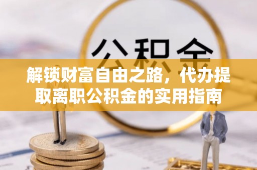 复兴解锁财富自由之路，代办提取离职公积金的实用指南