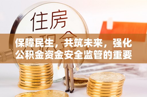 复兴保障民生，共筑未来，强化公积金资金安全监管的重要性