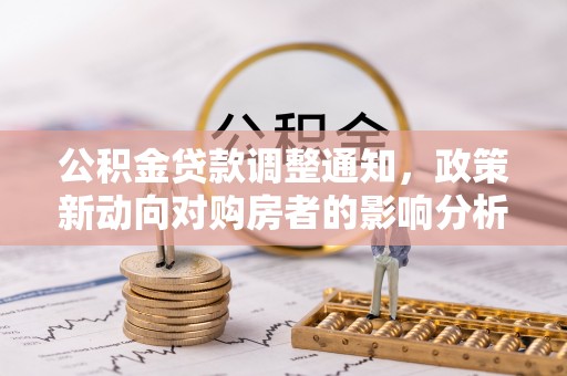 复兴公积金贷款调整通知，政策新动向对购房者的影响分析