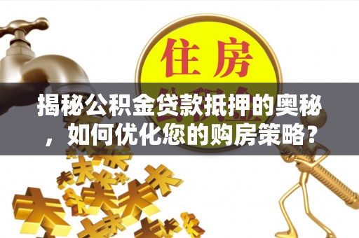复兴揭秘公积金贷款抵押的奥秘，如何优化您的购房策略？