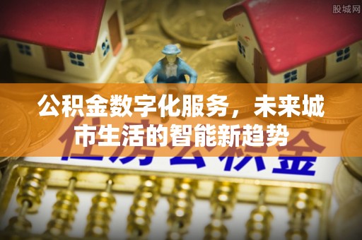 复兴公积金数字化服务，未来城市生活的智能新趋势