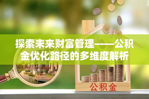 复兴探索未来财富管理——公积金优化路径的多维度解析