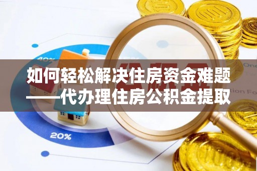 复兴如何轻松解决住房资金难题——代办理住房公积金提取服务详解