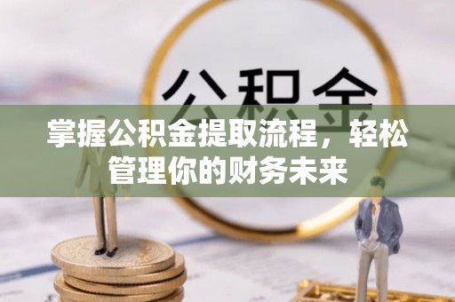 复兴掌握公积金提取流程，轻松管理你的财务未来