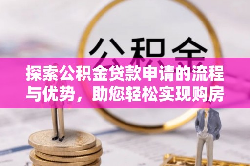 复兴探索公积金贷款申请的流程与优势，助您轻松实现购房梦想