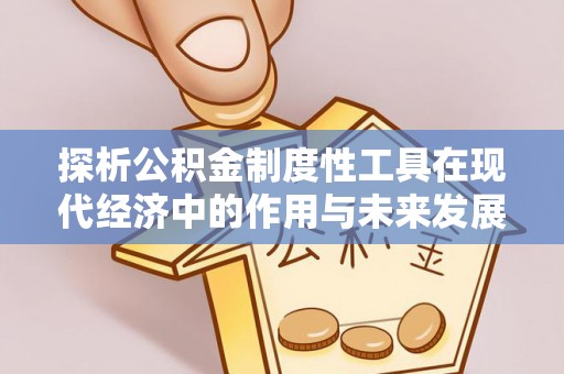 复兴探析公积金制度性工具在现代经济中的作用与未来发展趋势