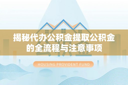 复兴揭秘代办公积金提取公积金的全流程与注意事项