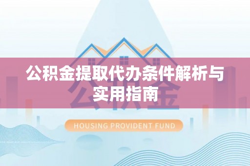 复兴公积金提取代办条件解析与实用指南