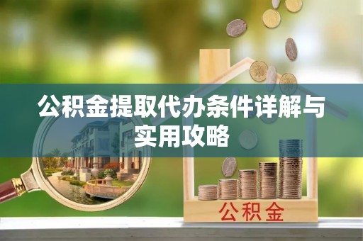复兴公积金提取代办条件详解与实用攻略