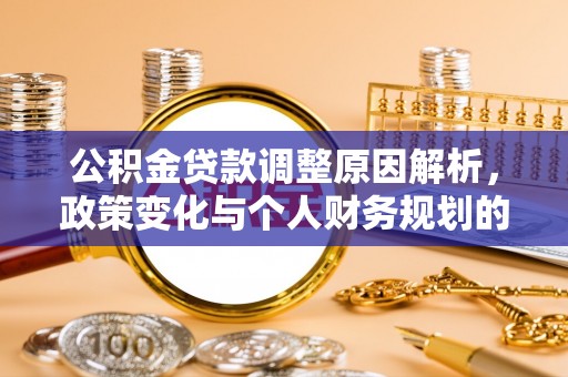复兴公积金贷款调整原因解析，政策变化与个人财务规划的影响