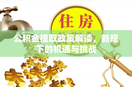 复兴公积金提取政策解读，新规下的机遇与挑战