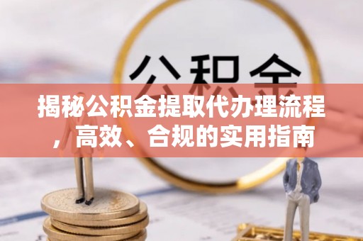 复兴揭秘公积金提取代办理流程，高效、合规的实用指南