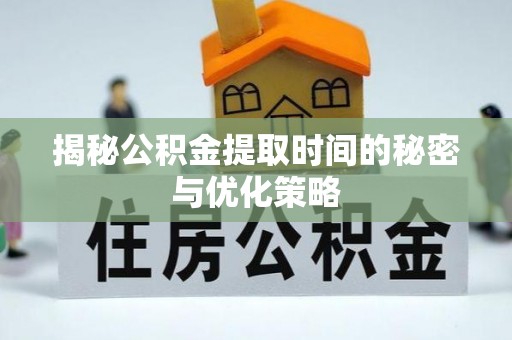 复兴揭秘公积金提取时间的秘密与优化策略