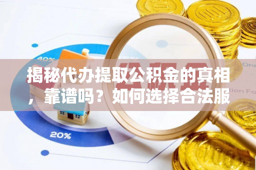 复兴揭秘代办提取公积金的真相，靠谱吗？如何选择合法服务？