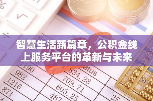 复兴智慧生活新篇章，公积金线上服务平台的革新与未来