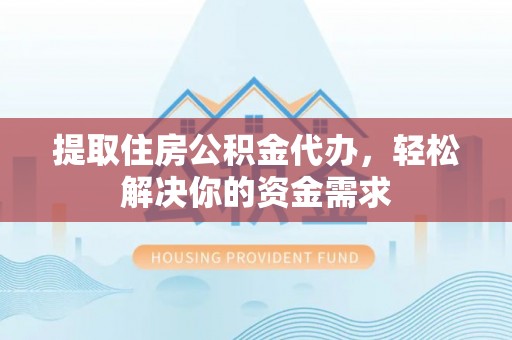 复兴提取住房公积金代办，轻松解决你的资金需求