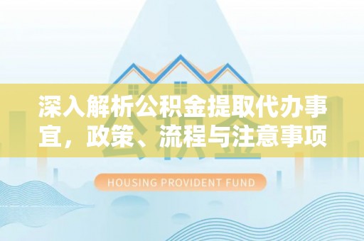 复兴深入解析公积金提取代办事宜，政策、流程与注意事项全攻略