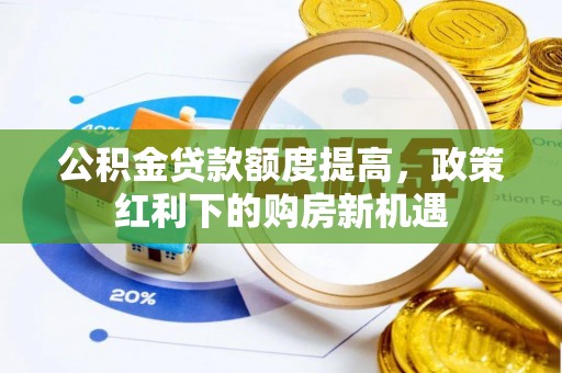 复兴公积金贷款额度提高，政策红利下的购房新机遇