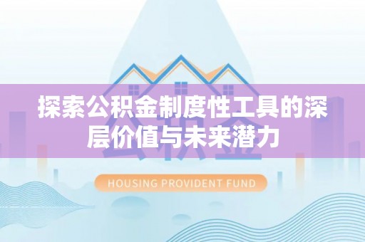 复兴探索公积金制度性工具的深层价值与未来潜力