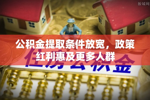 复兴公积金提取条件放宽，政策红利惠及更多人群