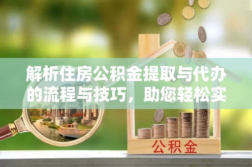 复兴解析住房公积金提取与代办的流程与技巧，助您轻松实现资金流动