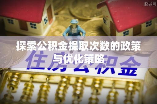 复兴探索公积金提取次数的政策与优化策略