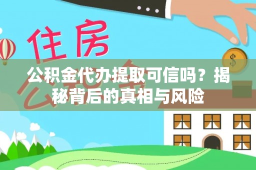 复兴公积金代办提取可信吗？揭秘背后的真相与风险