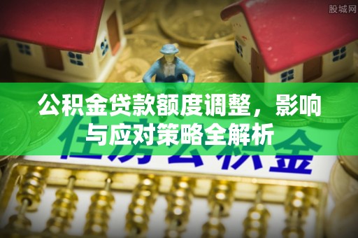 复兴公积金贷款额度调整，影响与应对策略全解析