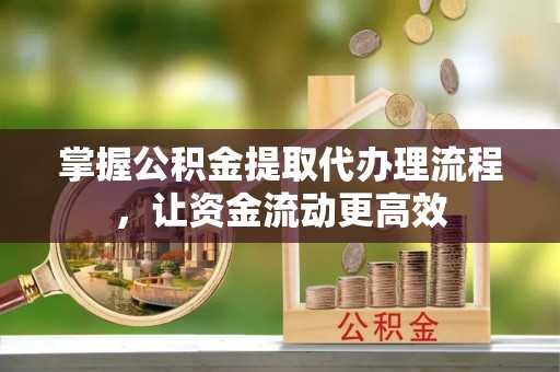 复兴掌握公积金提取代办理流程，让资金流动更高效