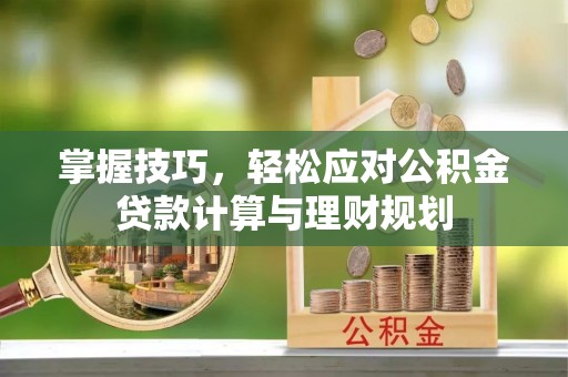 复兴掌握技巧，轻松应对公积金贷款计算与理财规划