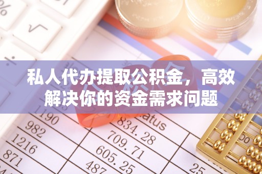 复兴私人代办提取公积金，高效解决你的资金需求问题