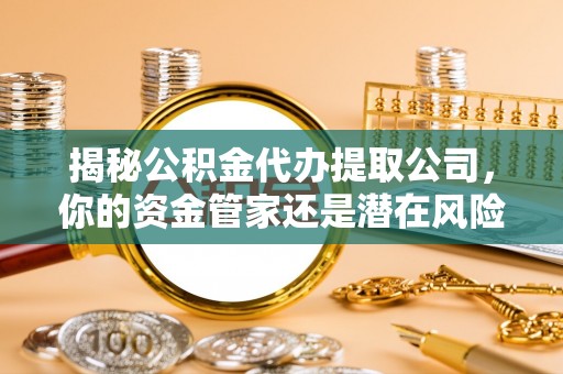 复兴揭秘公积金代办提取公司，你的资金管家还是潜在风险？
