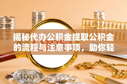 复兴揭秘代办公积金提取公积金的流程与注意事项，助你轻松拿回属于你的钱
