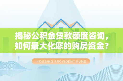 复兴揭秘公积金贷款额度咨询，如何最大化您的购房资金？