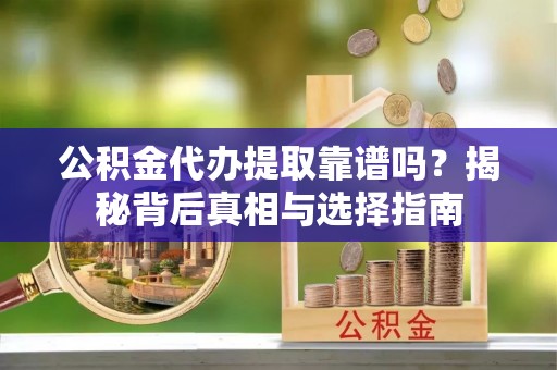 复兴公积金代办提取靠谱吗？揭秘背后真相与选择指南