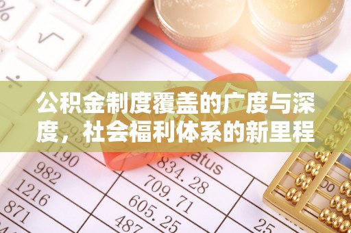 复兴公积金制度覆盖的广度与深度，社会福利体系的新里程碑