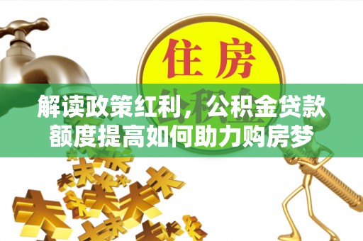 复兴解读政策红利，公积金贷款额度提高如何助力购房梦