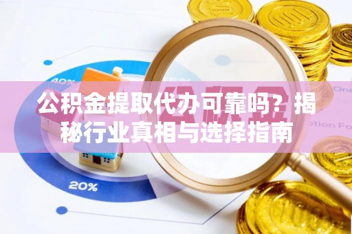 复兴公积金提取代办可靠吗？揭秘行业真相与选择指南