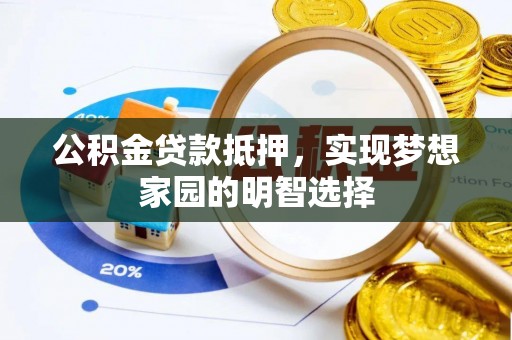 复兴公积金贷款抵押，实现梦想家园的明智选择