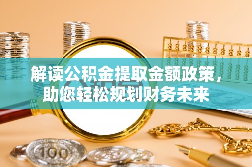 复兴解读公积金提取金额政策，助您轻松规划财务未来