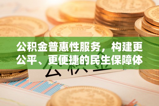 复兴公积金普惠性服务，构建更公平、更便捷的民生保障体系