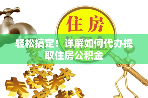 复兴轻松搞定！详解如何代办提取住房公积金