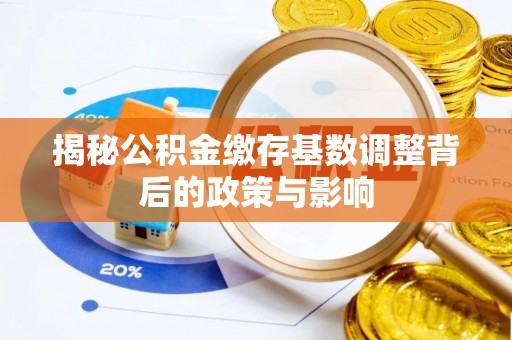 复兴揭秘公积金缴存基数调整背后的政策与影响