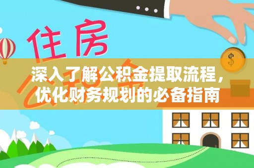 复兴深入了解公积金提取流程，优化财务规划的必备指南