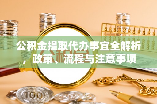 复兴公积金提取代办事宜全解析，政策、流程与注意事项