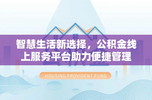 复兴智慧生活新选择，公积金线上服务平台助力便捷管理