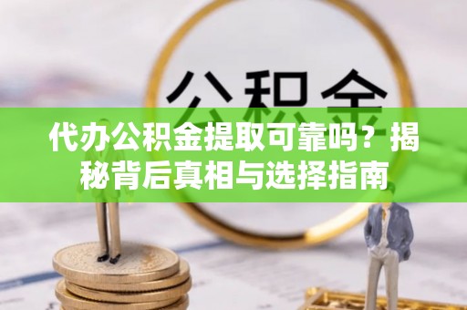 复兴代办公积金提取可靠吗？揭秘背后真相与选择指南
